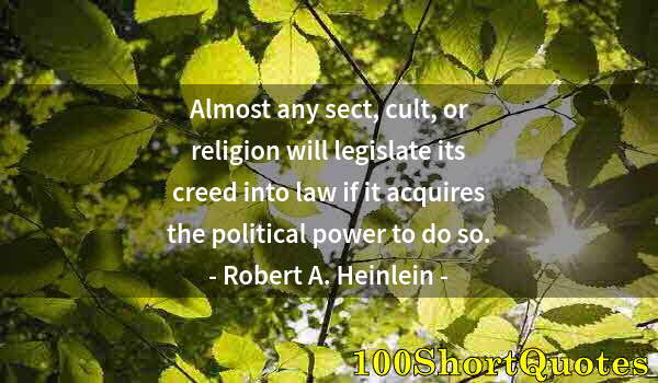 Quote by Albert Einstein: Almost any sect, cult, or religion will legislate its creed into law if it acquires the political po...