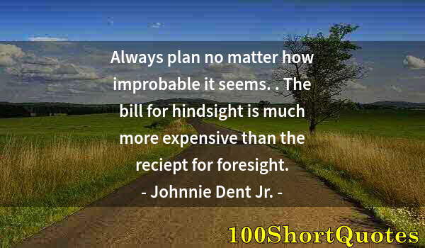 Quote by Albert Einstein: Always plan no matter how improbable it seems. . The bill for hindsight is much more expensive than ...