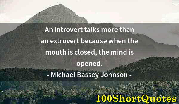 Quote by Albert Einstein: An introvert talks more than an extrovert because when the mouth is closed, the mind is opened.