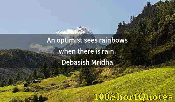 Quote by Albert Einstein: An optimist sees rainbows when there is rain.