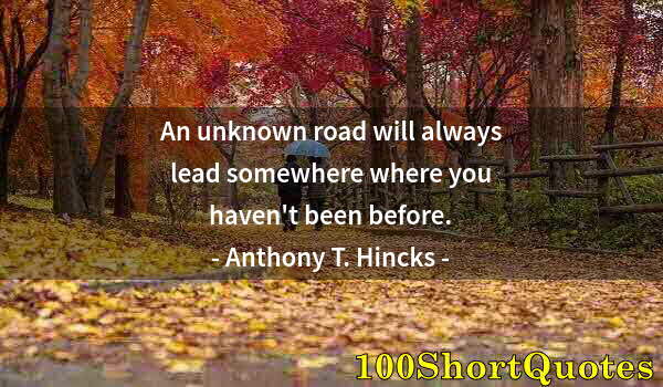 Quote by Albert Einstein: An unknown road will always lead somewhere where you haven't been before.