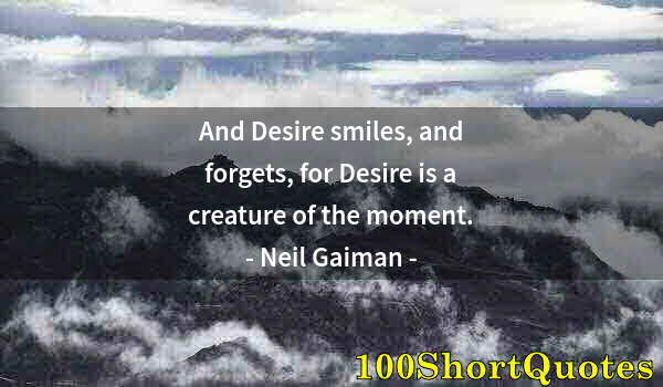 Quote by Albert Einstein: And Desire smiles, and forgets, for Desire is a creature of the moment.