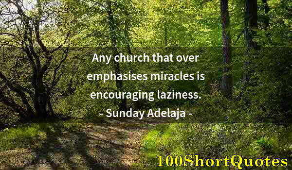 Quote by Albert Einstein: Any church that over emphasises miracles is encouraging laziness.