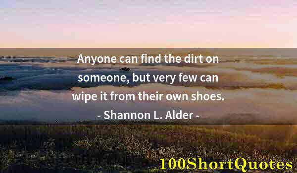 Quote by Albert Einstein: Anyone can find the dirt on someone, but very few can wipe it from their own shoes.