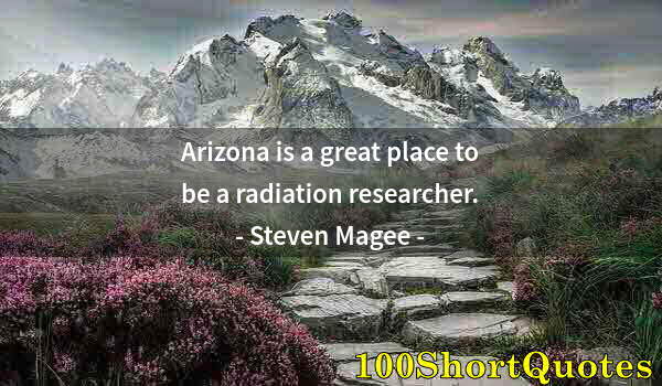 Quote by Albert Einstein: Arizona is a great place to be a radiation researcher.