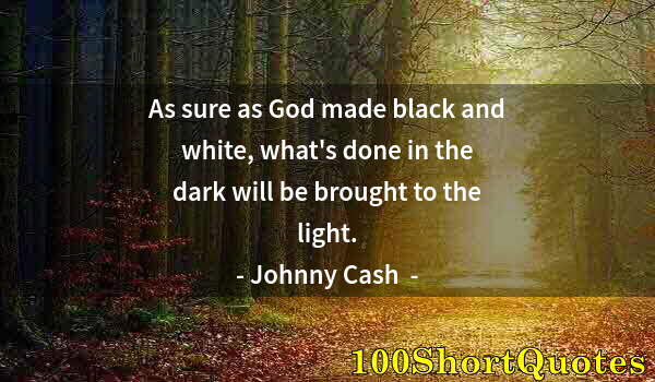 Quote by Albert Einstein: As sure as God made black and white, what's done in the dark will be brought to the light.