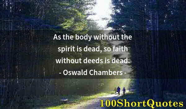 Quote by Albert Einstein: As the body without the spirit is dead, so faith without deeds is dead.