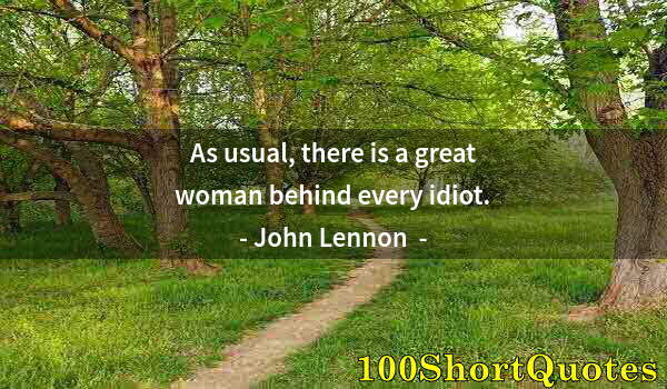 Quote by Albert Einstein: As usual, there is a great woman behind every idiot.