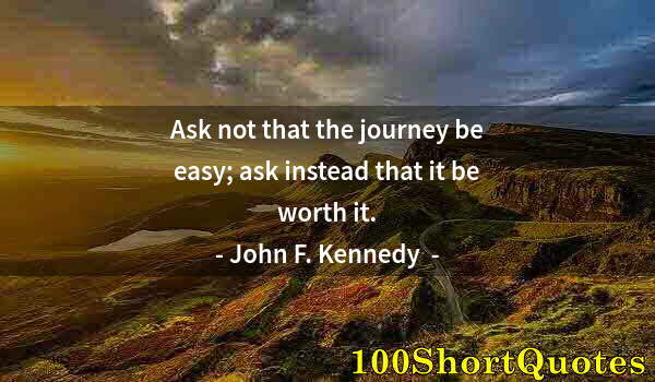 Quote by Albert Einstein: Ask not that the journey be easy; ask instead that it be worth it.