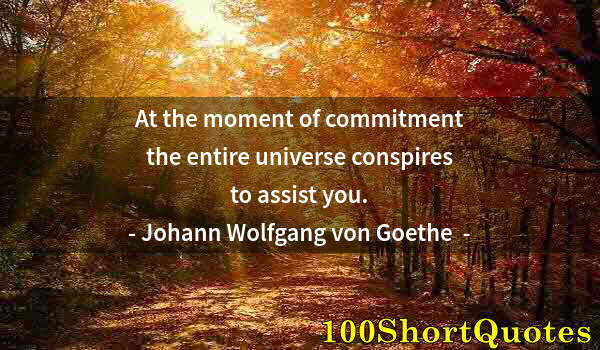 Quote by Albert Einstein: At the moment of commitment the entire universe conspires to assist you.