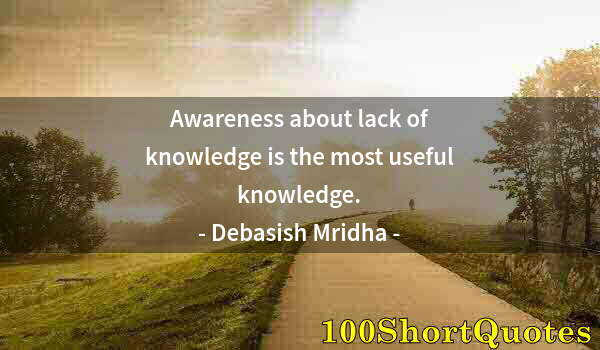 Quote by Albert Einstein: Awareness about lack of knowledge is the most useful knowledge.