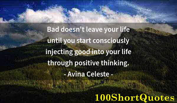 Quote by Albert Einstein: Bad doesn't leave your life until you start consciously injecting good into your life through positi...