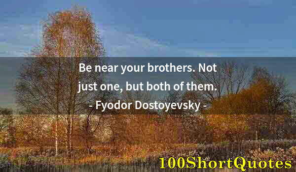 Quote by Albert Einstein: Be near your brothers. Not just one, but both of them.