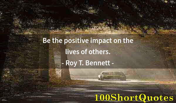 Quote by Albert Einstein: Be the positive impact on the lives of others.