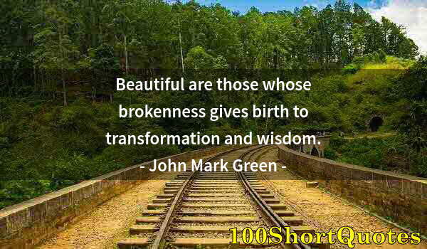 Quote by Albert Einstein: Beautiful are those whose brokenness gives birth to transformation and wisdom.