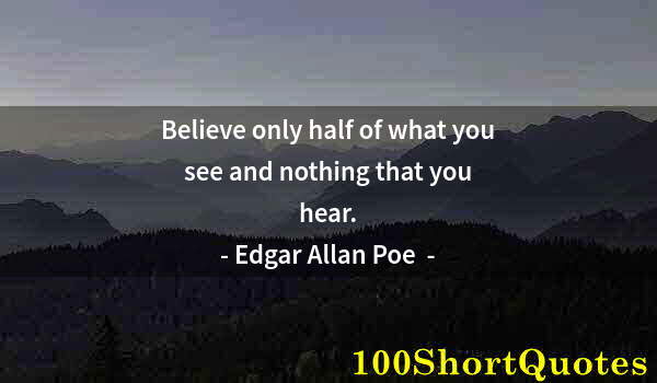 Quote by Albert Einstein: Believe only half of what you see and nothing that you hear.