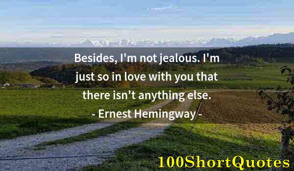 Quote by Albert Einstein: Besides, I'm not jealous. I'm just so in love with you that there isn't anything else.