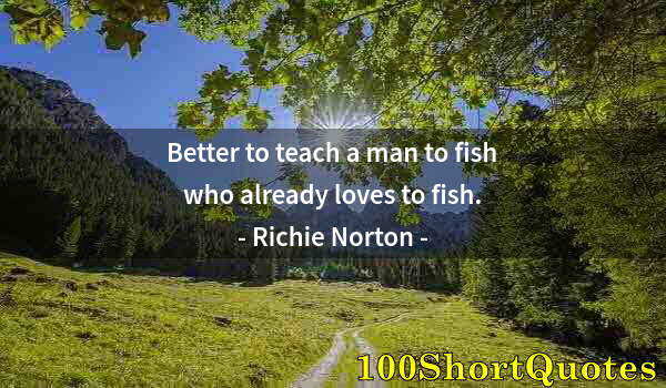 Quote by Albert Einstein: Better to teach a man to fish who already loves to fish.