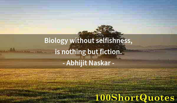 Quote by Albert Einstein: Biology without selfishness, is nothing but fiction.