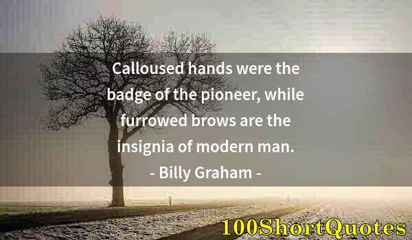 Quote by Albert Einstein: Calloused hands were the badge of the pioneer, while furrowed brows are the insignia of modern man.