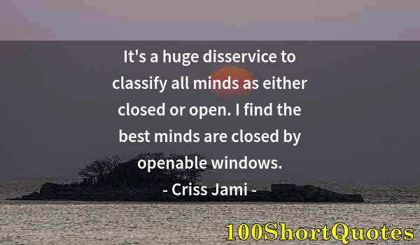 Quote by Albert Einstein: It's a huge disservice to classify all minds as either closed or open. I find the best minds are clo...