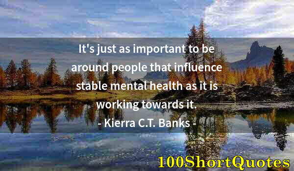 Quote by Albert Einstein: It's just as important to be around people that influence stable mental health as it is working towa...