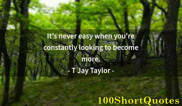 Quote by Albert Einstein: It's never easy when you're constantly looking to become more.