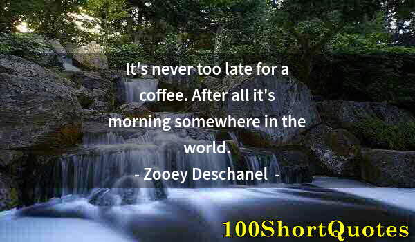 Quote by Albert Einstein: It's never too late for a coffee. After all it's morning somewhere in the world.