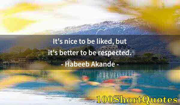 Quote by Albert Einstein: It's nice to be liked, but it's better to be respected.