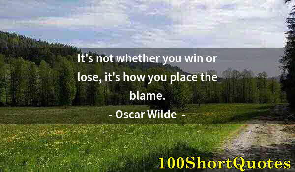 Quote by Albert Einstein: It's not whether you win or lose, it's how you place the blame.