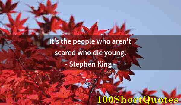 Quote by Albert Einstein: It's the people who aren't scared who die young.