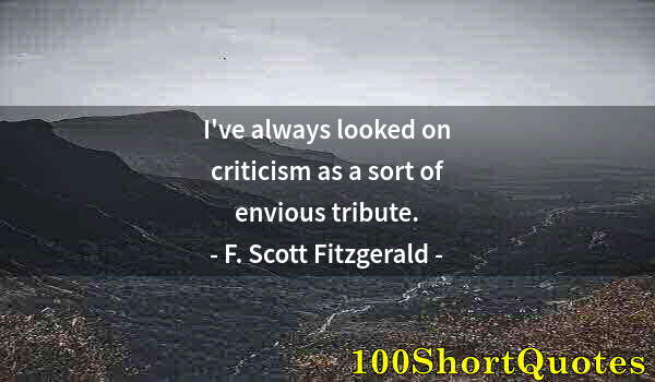 Quote by Albert Einstein: I've always looked on criticism as a sort of envious tribute.