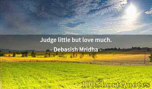 Quote by Albert Einstein: Judge little but love much.