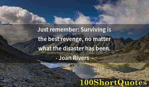 Quote by Albert Einstein: Just remember: Surviving is the best revenge, no matter what the disaster has been.