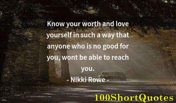 Quote by Albert Einstein: Know your worth and love yourself in such a way that anyone who is no good for you, wont be able to ...