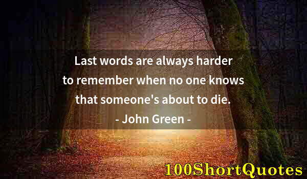 Quote by Albert Einstein: Last words are always harder to remember when no one knows that someone's about to die.