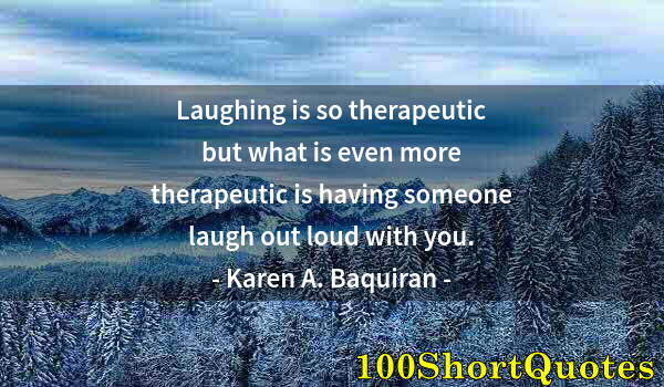 Quote by Albert Einstein: Laughing is so therapeutic but what is even more therapeutic is having someone laugh out loud with y...