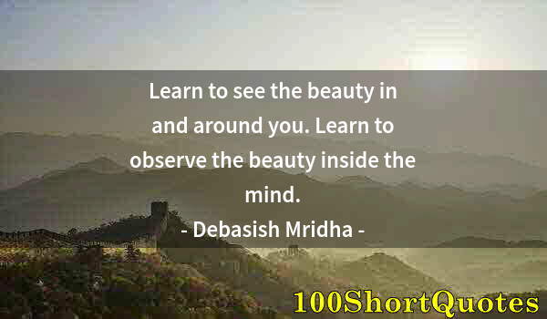 Quote by Albert Einstein: Learn to see the beauty in and around you. Learn to observe the beauty inside the mind.