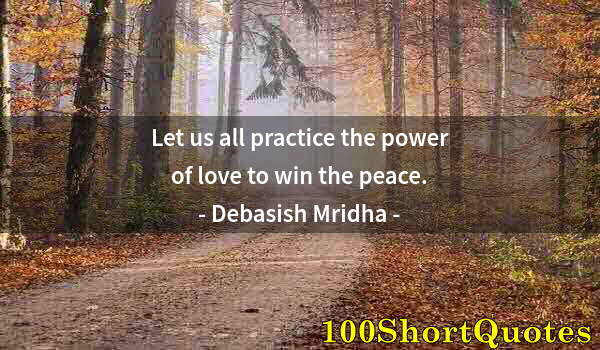 Quote by Albert Einstein: Let us all practice the power of love to win the peace.