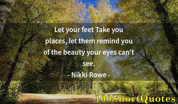 Quote by Albert Einstein: Let your feet Take you places, let them remind you of the beauty your eyes can't see.