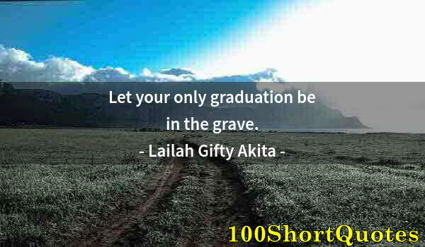 Quote by Albert Einstein: Let your only graduation be in the grave.