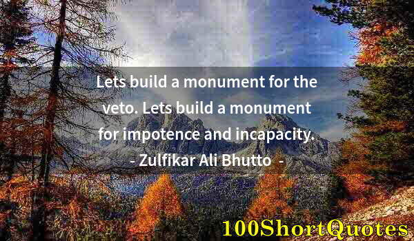 Quote by Albert Einstein: Lets build a monument for the veto. Lets build a monument for impotence and incapacity.