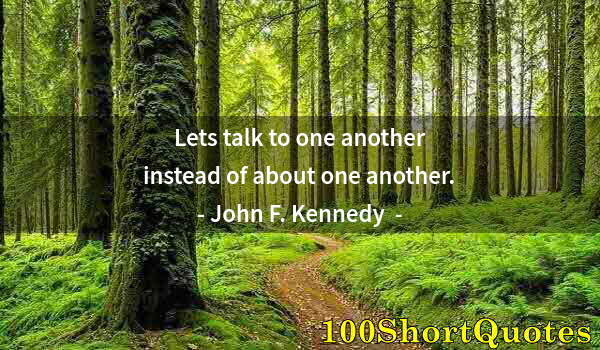 Quote by Albert Einstein: Lets talk to one another instead of about one another.