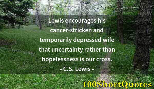 Quote by Albert Einstein: Lewis encourages his cancer-stricken and temporarily depressed wife that uncertainty rather than hop...