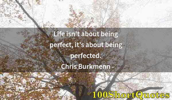 Quote by Albert Einstein: Life isn't about being perfect, it's about being perfected.