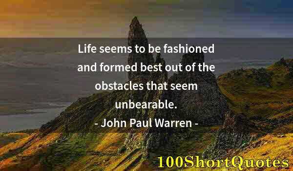 Quote by Albert Einstein: Life seems to be fashioned and formed best out of the obstacles that seem unbearable.