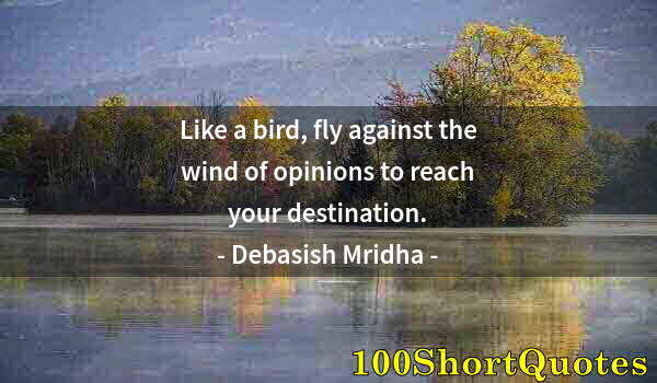 Quote by Albert Einstein: Like a bird, fly against the wind of opinions to reach your destination.