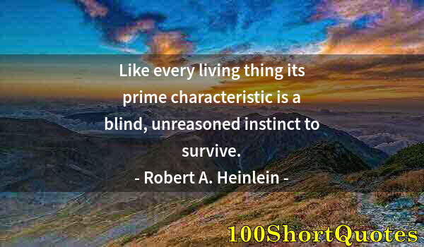 Quote by Albert Einstein: Like every living thing its prime characteristic is a blind, unreasoned instinct to survive.