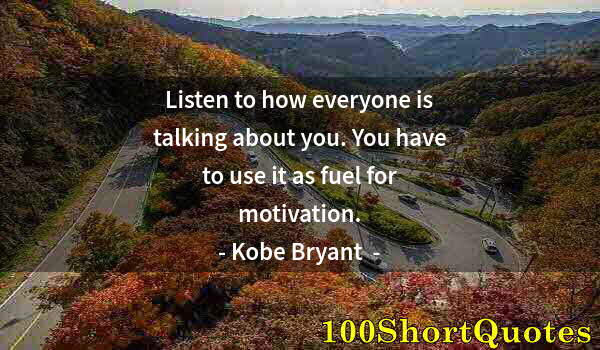 Quote by Albert Einstein: Listen to how everyone is talking about you. You have to use it as fuel for motivation.