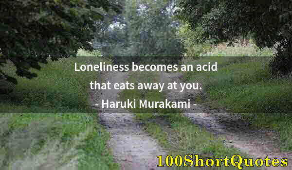 Quote by Albert Einstein: Loneliness becomes an acid that eats away at you.